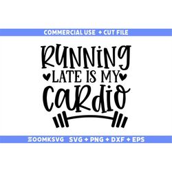 running late is my cardio svg, fitness svg, workout svg, gym svg, fitness sayings svg, fitness quotes svg, funny fitness