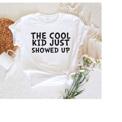 The Cool Kid Just Showed Up Shirt,Kindergarten Shirt,Back To School Kids Shirt,Youth Tee,Elementary School T-Shirt,First