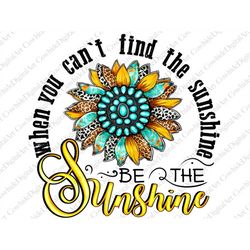 when you can't find the sunshine be the sunshine png sublimation design download, sunflower png, positive png, sublimate