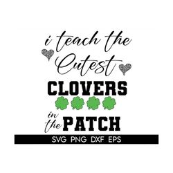 teacher st patricks day svg, i teach the cutest clovers in the patch svg, cute gift for teacher, st patrick's day teache