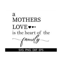 a mother's love is the heart of a family svg, mom cut file, mom svg, mother quotes, mother sayings, family svg, mother's