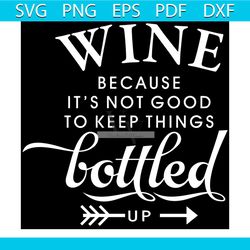 wine because it is not good to keep things bottled up svg