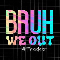 bye bruh png, bruh we out teacher png, last day of school teacher png, teacher life png, day of school svg, techerlife p