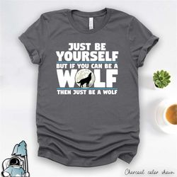 wolf shirt, wolf gift, wolf lover, just be a wolf, wolf print shirt, wolf art, funny wolf shirts, howling wolf and moon