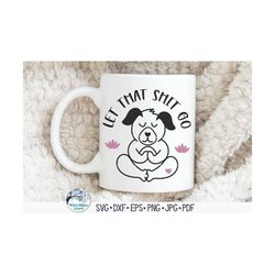 let that shit go svg, yoga dog svg, funny dog png, yoga animal, dog meditating, let that shit go dog, cute dog, vinyl de