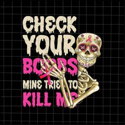 check your boobs mine tried to kill me png, skeletons breast cancer png, breast cancer awareness png, pink cancer warrio