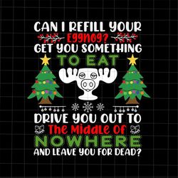 can i refill your eggnog get you something to eat drive you out to svg, quote christmas svg, quote xmas svg