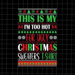 this is my i'm too hot for ugly christmas sweaters shirt svg, christmas quote svg, ugly christmas sweaters svg