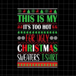 this is my it's too hot for ugly christmas sweaters shirt svg, christmas quote svg, ugly christmas sweaters svg