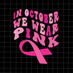 in october we wear pink svg, breast cancer awareness svg, pink cancer warrior svg, in october svg, breast cancer awarene