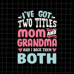 I've Got Two Titles Svg, Mom And Grandma Svg, Mother's Day Svg, Funny Mother's Day Svg, Mother's Day Quote Svg