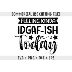 feeling kinda idgaf-ish today svg png, idgaf ish svg, idgaf svg , idgaf ish shirt svg, cricut cut files, silhouette cut