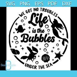 we got no troubles life is the bubbles under the sea svg, disney svg