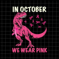 in october we wear pink dinosaur svg, dinosaur breast cancer awareness svg, pink cancer warrior png, dinosaur pink svg