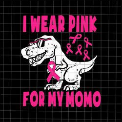 i wear pink for my momo svg, dinosaur breast cancer awareness svg, pink cancer warrior png, dinosaur pink svg