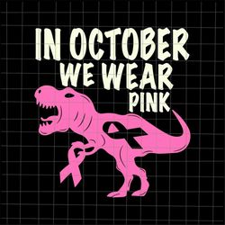 in october we wear pink dinosaur svg, pink dinosaur breast cancer awareness svg, pink cancer warrior png, dinosaur pink