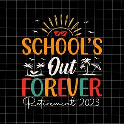 school's out forever retirement 2023 svg, last day of school teacher svg, teacher life svg, day of school svg, techerlif