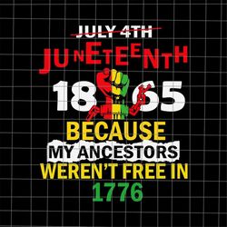 juneteenth 1865 because my ancestors weren't free in 1776 svg, juneteenth day svg, black leaders juneteenth day svg, ind