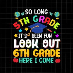 so long 5th grade, it's been fun look out 6th grade here i come svg, last day of school svg, teacher end of year svg, cl