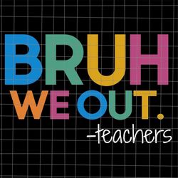 bruh we out teachers svg, last day of school teacher svg, teacher life svg, day of school svg, techerlife svg