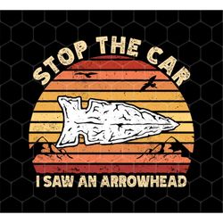 stop the car png, i saw an arrowhead png, hunting png, love to hunt retro png, vintage hunting png, png for shirts, png