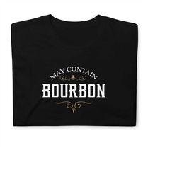may contain bourbon tshirt, bourbon shirt, bourbon lover, bourbon whiskey, bourbon bottle, bourbon gift, bourbon drinker