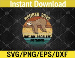 retired 2022 not my problem anymore funny retirement sloth svg, eps, png, dxf, digital download