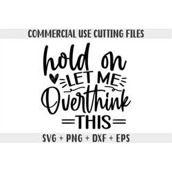 hold on let me overthink this svg, sarcastic svg files, funny quotes svg, dxf eps png, silhouette, cricut, cameo, sassy