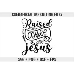 raised on coffee and jesus svg, all i need is coffee and jesus svg, png, jesus svg, christian svg, religious svg, faith