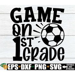 game on 1st grade, first grade shirt svg, boys first day of school svg, 1st grade svg, soccer theme first grade svg, fir