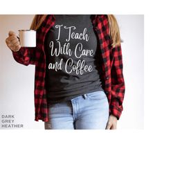 i teach with care and coffee teacher t-shirt for teacher shirt teacher gift for teacher appreciation tshirt for back to