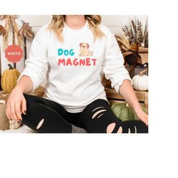 dog magnet sweatshirt for funny dog lover shirt for dog mom tshirt for dog lover gift for dog mama t-shirt for dog owner