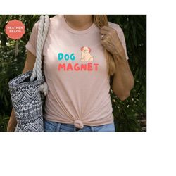 dog magnet shirt for funny dog lover shirt for dog mom tshirt for dog lover gift for dog mama t-shirt for dog owner gift
