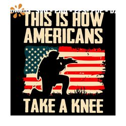 this is how americans take a knee svg, trending svg, americans svg, american army svg, american soldiers svg, american v