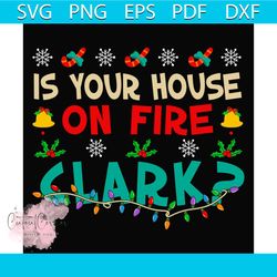 Is Your House On Fire Clark Svg, Christmas Svg, Clark Svg, Christmas Mistletoe svg