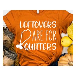 funny thanksgiving svg, leftovers are for quitters svg, thanksgiving shirt, sarcastic turkey day svg, girl shirt svg for