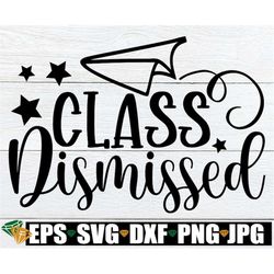 class dismissed, teacher svg, end of the school year, gift for teacher, teacher gift svg, end of school, class dismissed