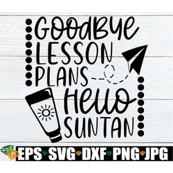 goodbye lesson plans hello suntan, summer vacation, summer break, summer vacation svg, teacher, teacher summer vacation,