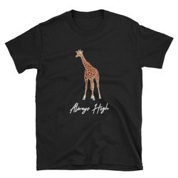 always high  giraffe shirt  funny giraffe  cute giraffe  giraffe t-shirt  giraffe tee  giraffe gift  weed shirt  stoner