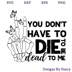 you don't have to die to be dead to me svg, supernatural skeletal hand and butterflies svg, halloween svg