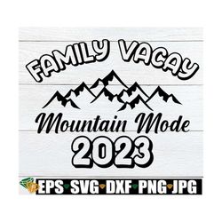 family vacay mountain mode 2023, matching family mountain vacation, family mountain vacation shirts svg, matching family