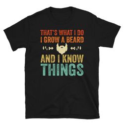 funny beard shirt, that's what i do i grow a beard and i know things, bearded daddy, bearded man shirt, bearded tshirt,