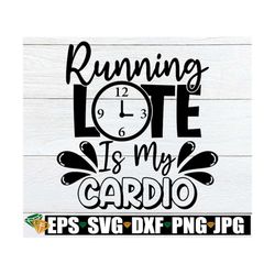 running late is my cardio, sarcastic saying svg, funny saying, sarcastic quote svg, mom quote svg, mother's day svg, fun