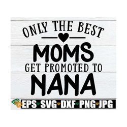 only the best moms get promoted to nana, mom svg, nana svg, nana promotion, promoted to nana, cute nana svg, mother's da