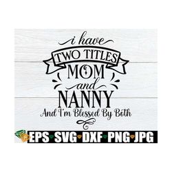 i have two titles mom and nanny and i'm blessed by both, gift for nanny, nanny svg, mother's day gift for nanny, nanny m