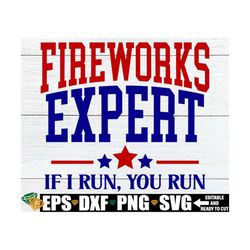 fireworks expert if i run you run, funny 4th of july shirt svg, 4th of july svg, fourth of july svg, funny fourth of jul