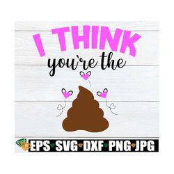 i think you're the shit, funny valentine's day, valentine's day, adult humor,svg,digital download, cut file, iron on, pr