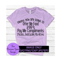 unless you are going to offer me food or pay me compliments please just leave me alone. funny svg. adult humor. sarcasm