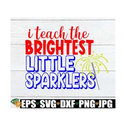 i teach the brightest little sparklers, 4th of july svg, 4th of july teacher, cute teacher svg, cute 4th of july teacher