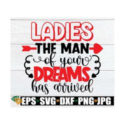 ladies the man of your dreams has arrived, valentine's day svg, cute valentine's day, kids valentine's day, svg, boys va